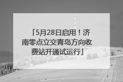 5月28日启用！济南零点立交青岛方向收费站开通试运行