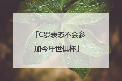 C罗表态不会参加今年世俱杯