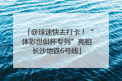 @球迷快去打卡！“体彩世俱杯专列”亮相长沙地铁6号线