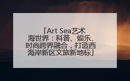Art Sea艺术海世界：科普、娱乐、时尚跨界融合，打造西海岸新区文旅新地标