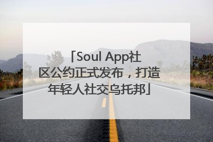 Soul App社区公约正式发布，打造年轻人社交乌托邦