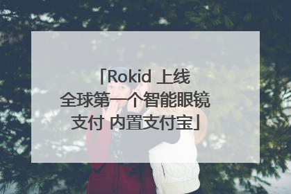 Rokid 上线全球第一个智能眼镜支付 内置支付宝