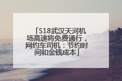 S18武汉天河机场高速将免费通行，网约车司机：节约时间和金钱成本